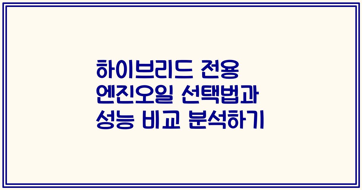 하이브리드 전용 엔진오일 선택법과 성능 비교 분석하기