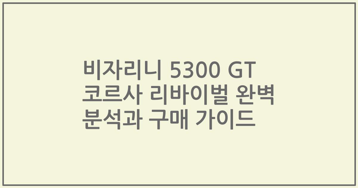 비자리니 5300 GT 코르사 리바이벌 완벽 분석과 구매 가이드