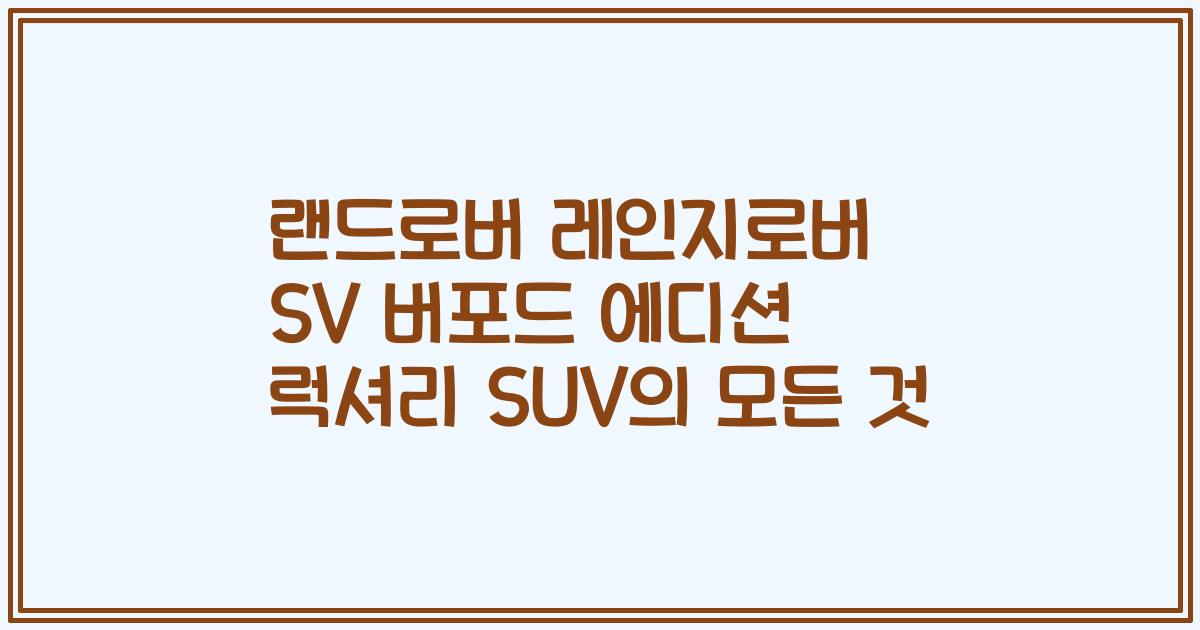 랜드로버 레인지로버 SV 버포드 에디션 럭셔리 SUV의 모든 것