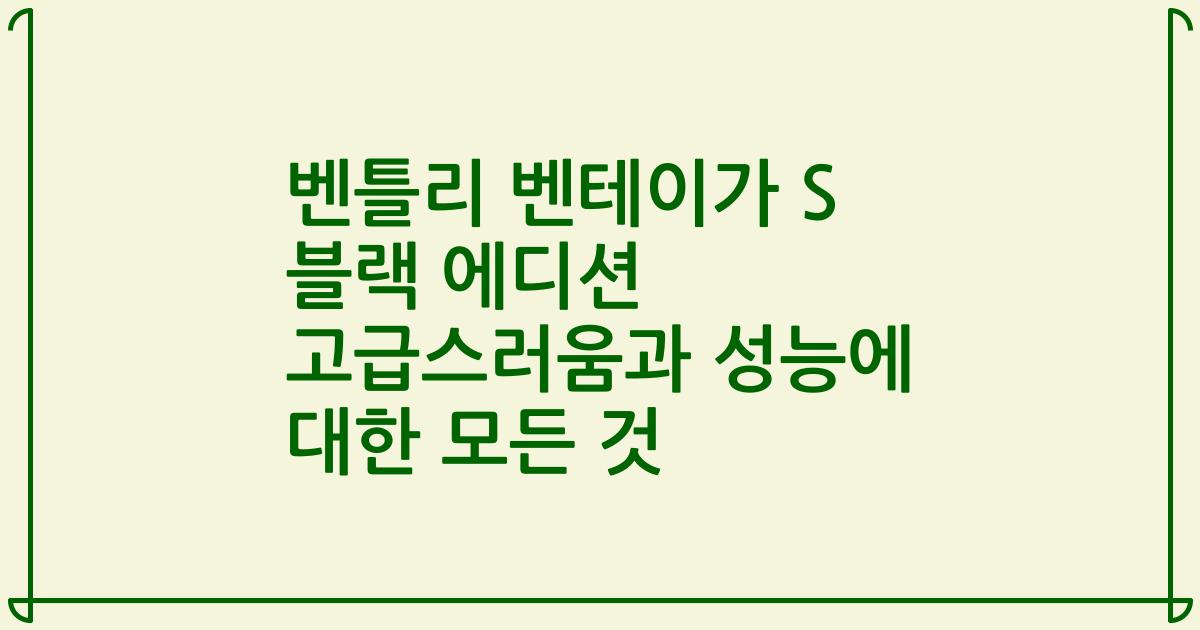 벤틀리 벤테이가 S 블랙 에디션 고급스러움과 성능에 대한 모든 것