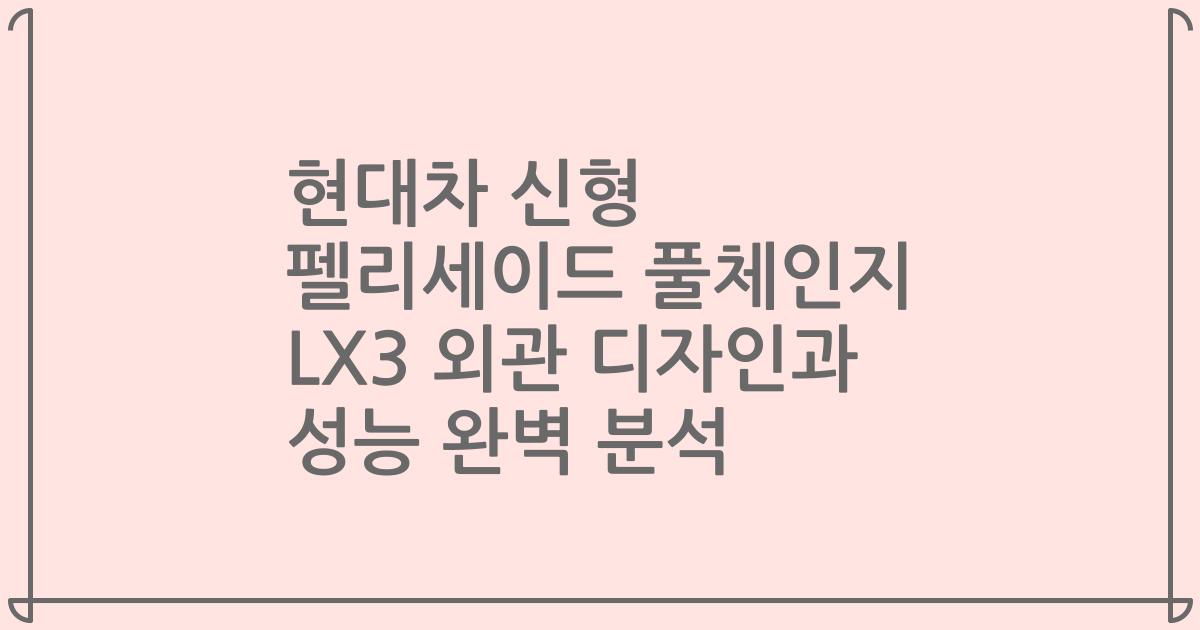 현대차 신형 펠리세이드 풀체인지 LX3 외관 디자인과 성능 완벽 분석
