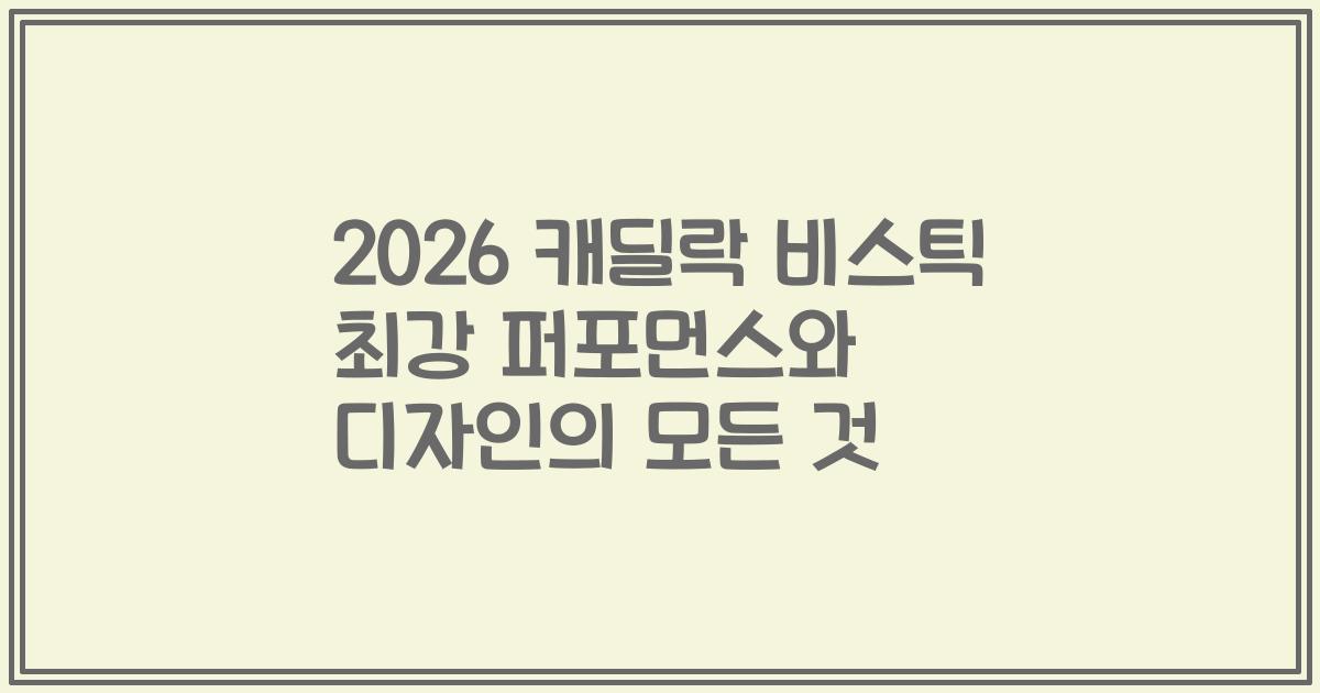2026 캐딜락 비스틱 최강 퍼포먼스와 디자인의 모든 것