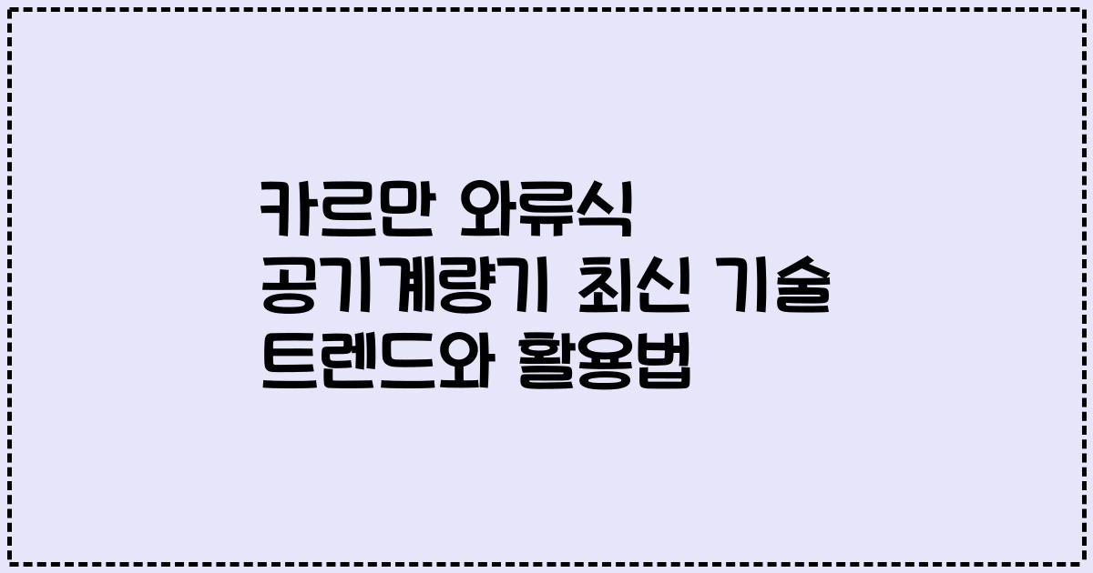 카르만 와류식 공기계량기 최신 기술 트렌드와 활용법