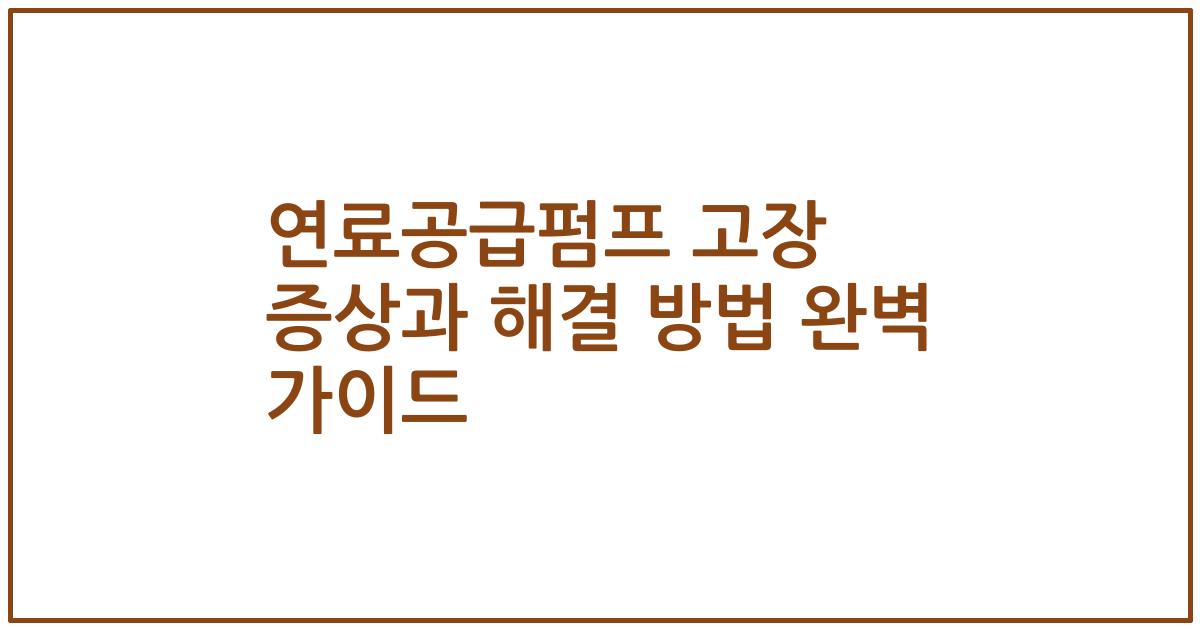 연료공급펌프 고장 증상과 해결 방법 완벽 가이드
