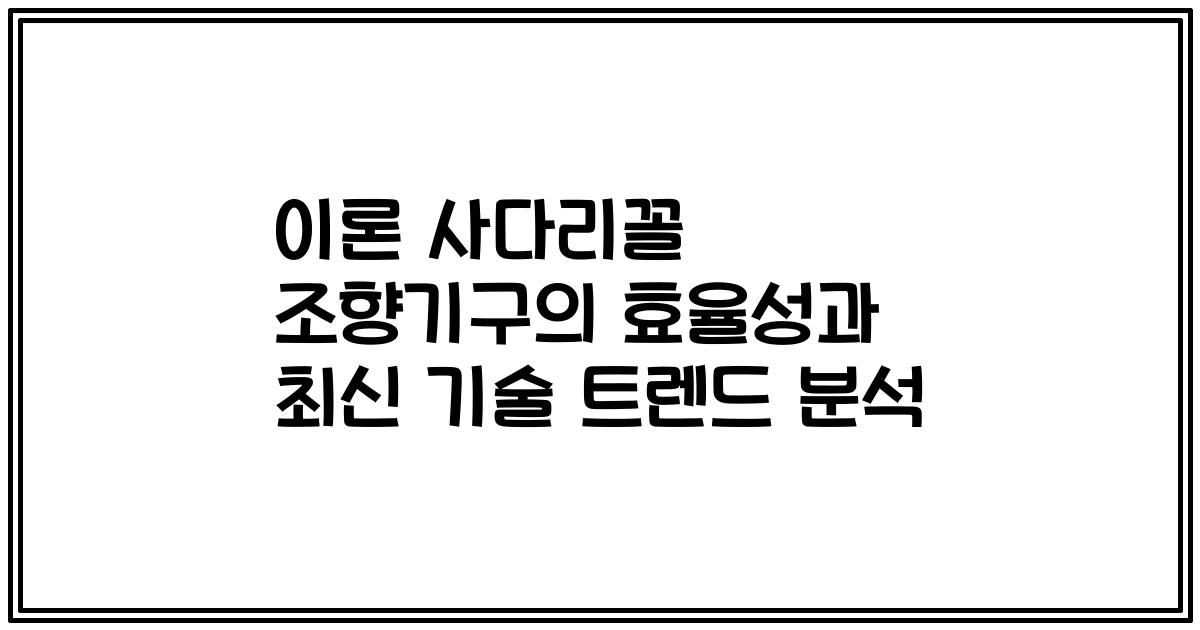 이론 사다리꼴 조향기구의 효율성과 최신 기술 트렌드 분석