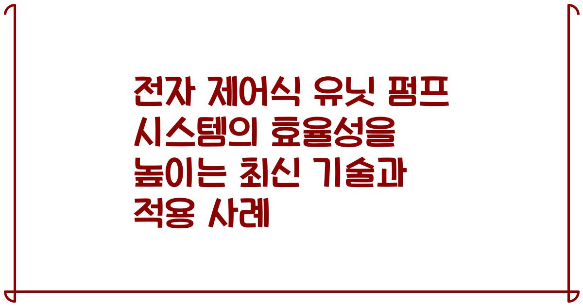 전자 제어식 유닛 펌프 시스템의 효율성을 높이는 최신 기술과 적용 사례