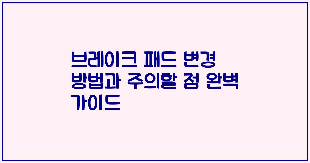 브레이크 패드 변경 방법과 주의할 점 완벽 가이드
