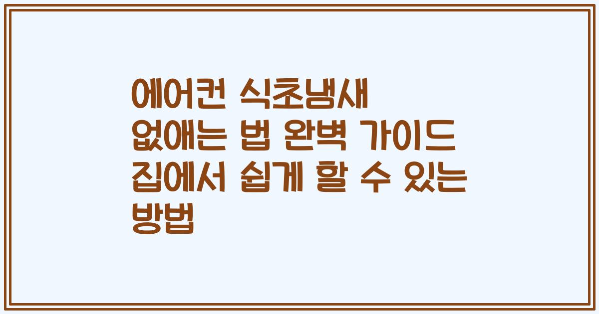 에어컨 식초냄새 없애는 법 완벽 가이드 집에서 쉽게 할 수 있는 방법