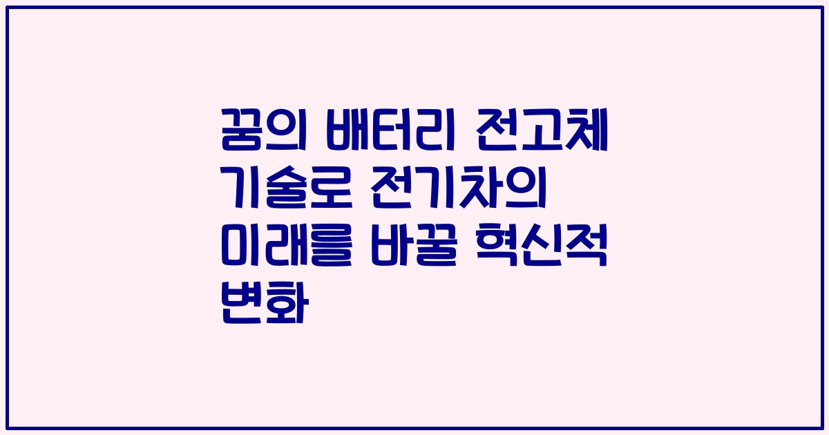 꿈의 배터리 전고체 기술로 전기차의 미래를 바꿀 혁신적 변화