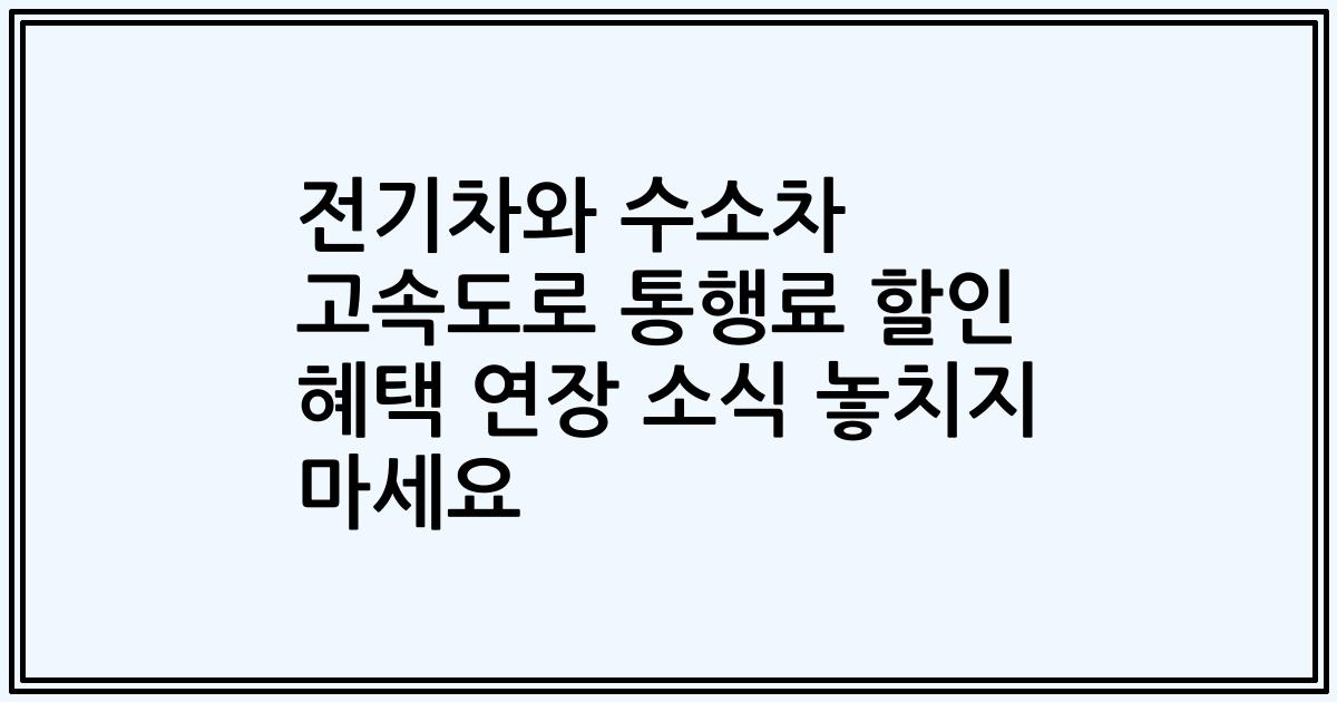 전기차와 수소차 고속도로 통행료 할인 혜택 연장 소식 놓치지 마세요