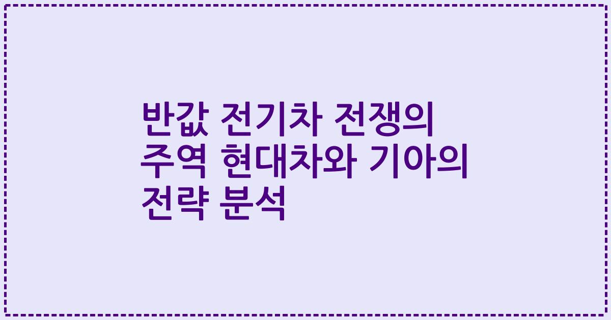 반값 전기차 전쟁의 주역 현대차와 기아의 전략 분석