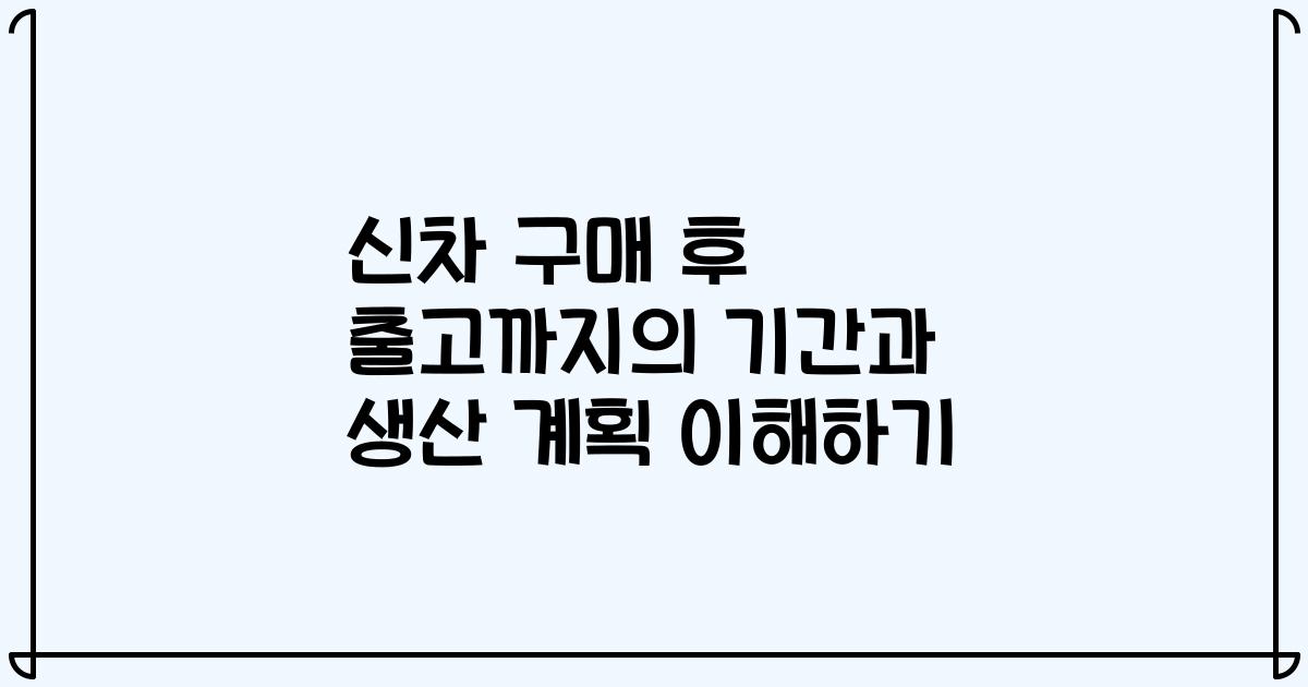 신차 구매 후 출고까지의 기간과 생산 계획 이해하기