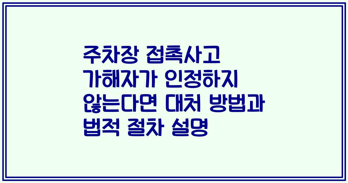 주차장 접촉사고 가해자가 인정하지 않는다면 대처 방법과 법적 절차 설명