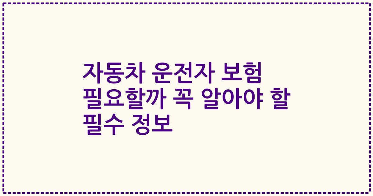 자동차 운전자 보험 필요할까 꼭 알아야 할 필수 정보