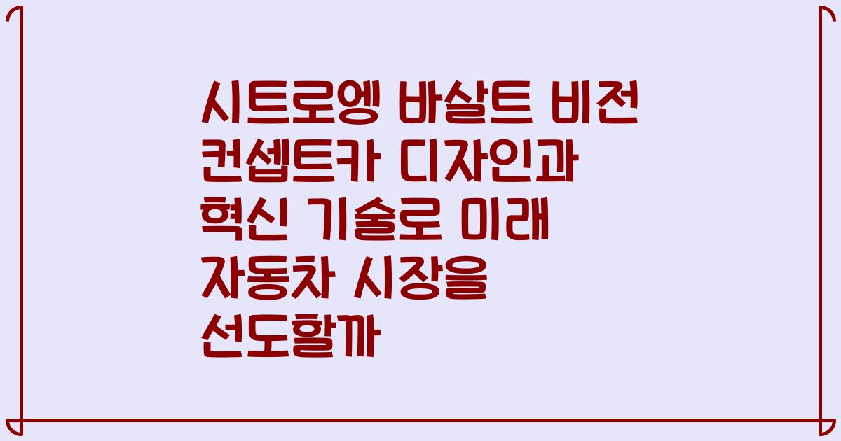 시트로엥 바살트 비전 컨셉트카 디자인과 혁신 기술로 미래 자동차 시장을 선도할까