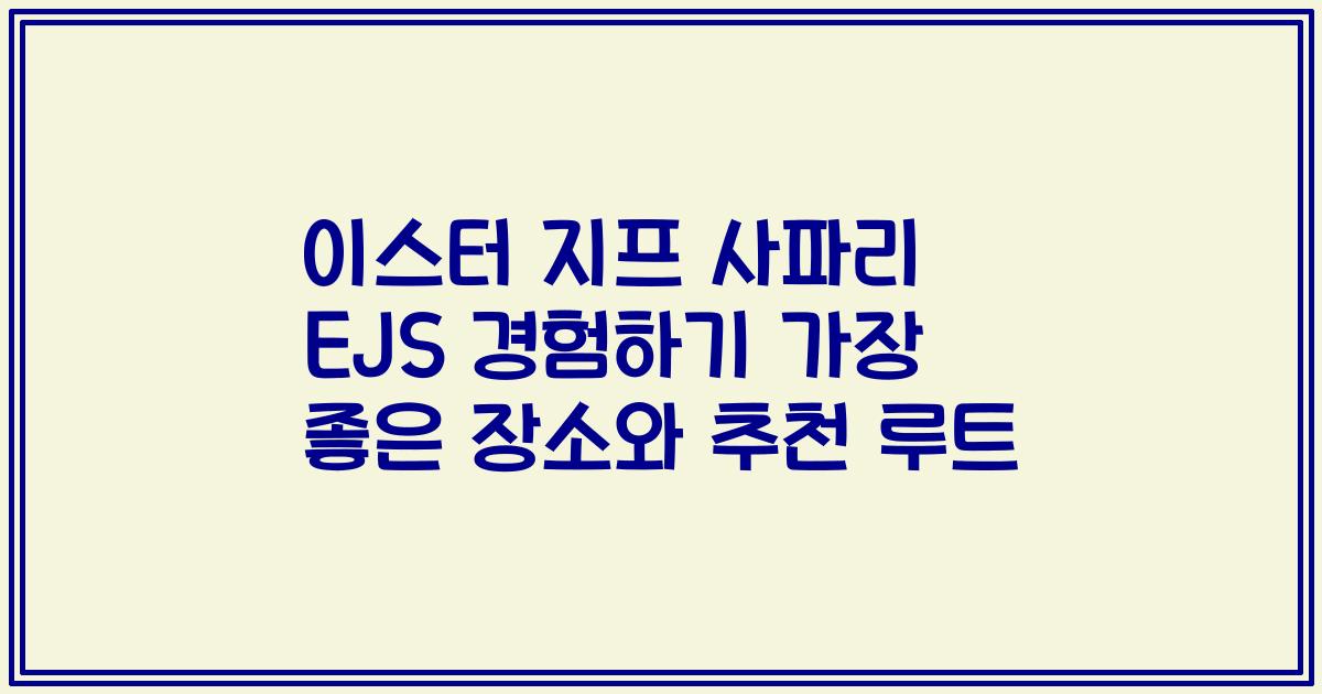 이스터 지프 사파리 EJS 경험하기 가장 좋은 장소와 추천 루트