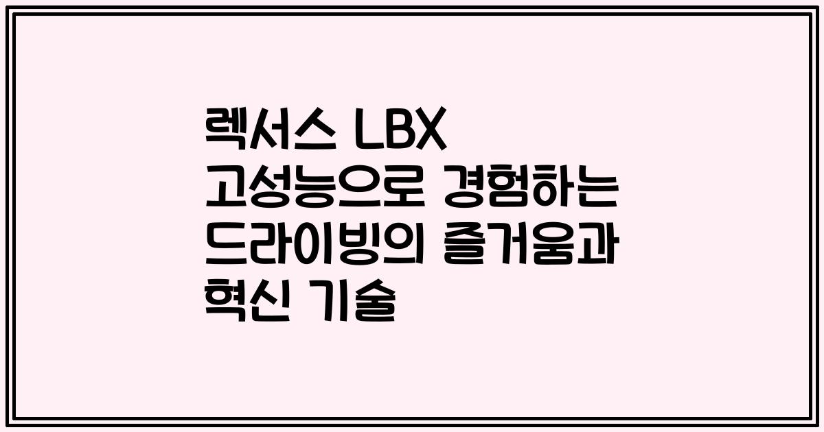 렉서스 LBX 고성능으로 경험하는 드라이빙의 즐거움과 혁신 기술