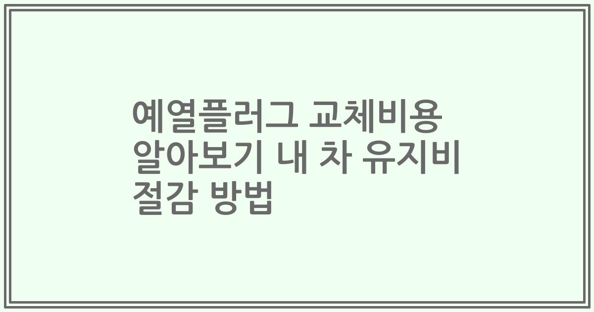 예열플러그 교체비용 알아보기 내 차 유지비 절감 방법