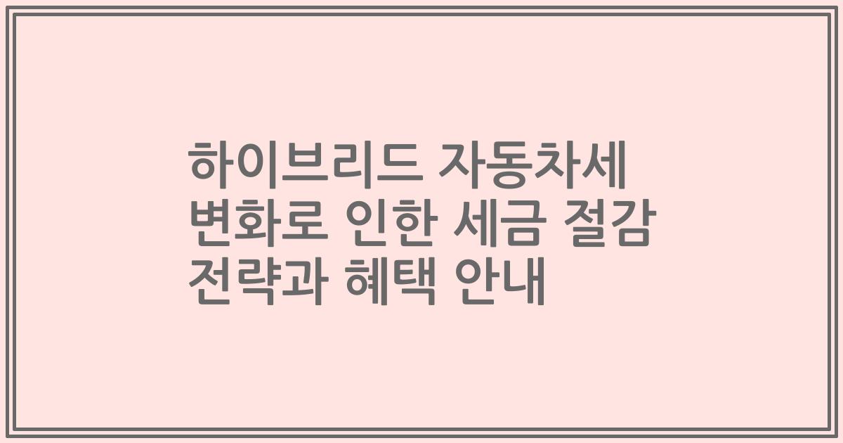 하이브리드 자동차세 변화로 인한 세금 절감 전략과 혜택 안내