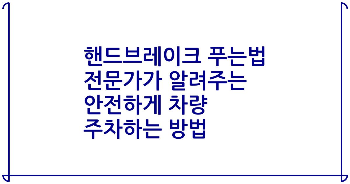 핸드브레이크 푸는법 전문가가 알려주는 안전하게 차량 주차하는 방법