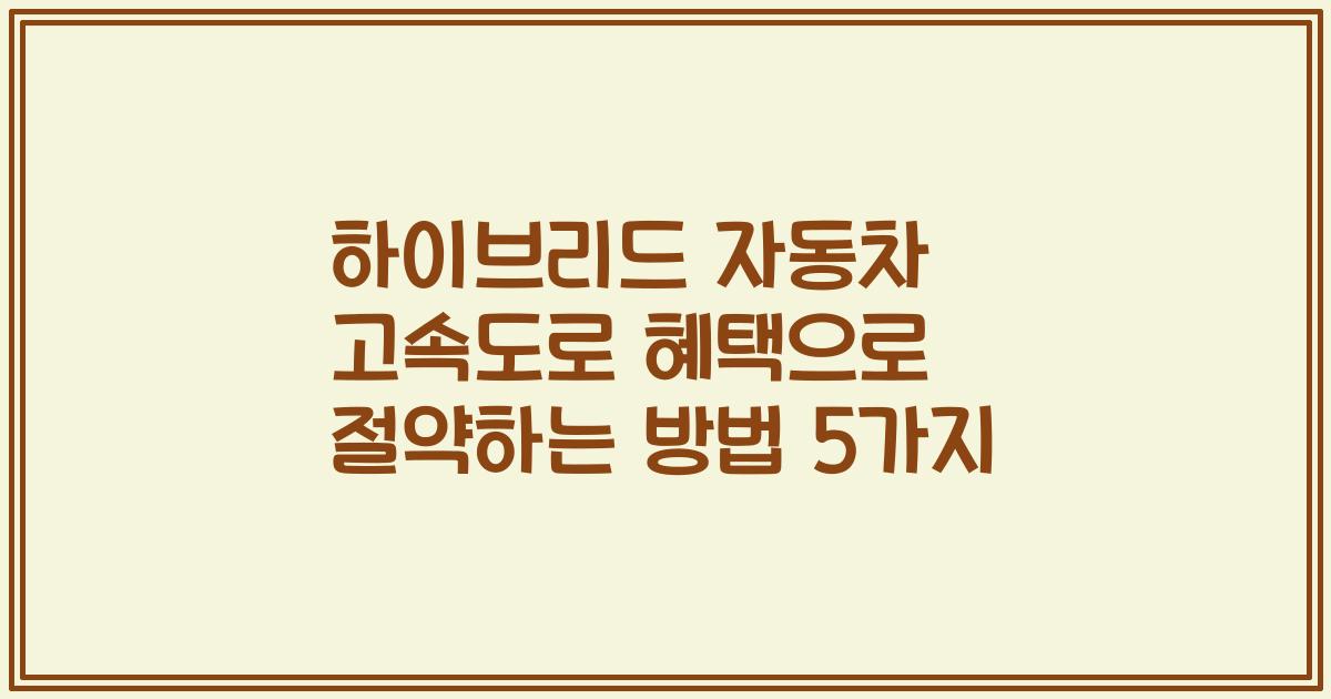 하이브리드 자동차 고속도로 혜택으로 절약하는 방법 5가지
