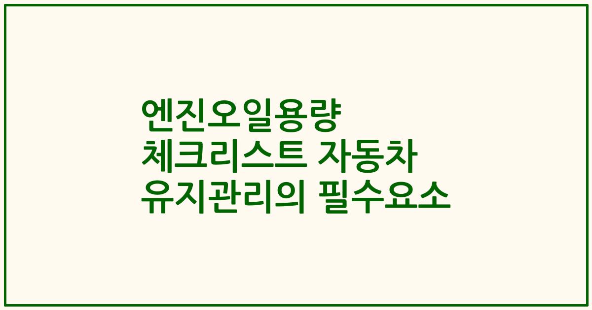 엔진오일용량 체크리스트 자동차 유지관리의 필수요소