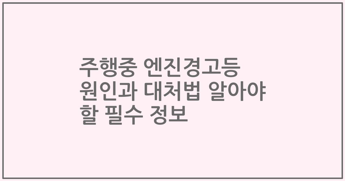 주행중 엔진경고등 원인과 대처법 알아야 할 필수 정보