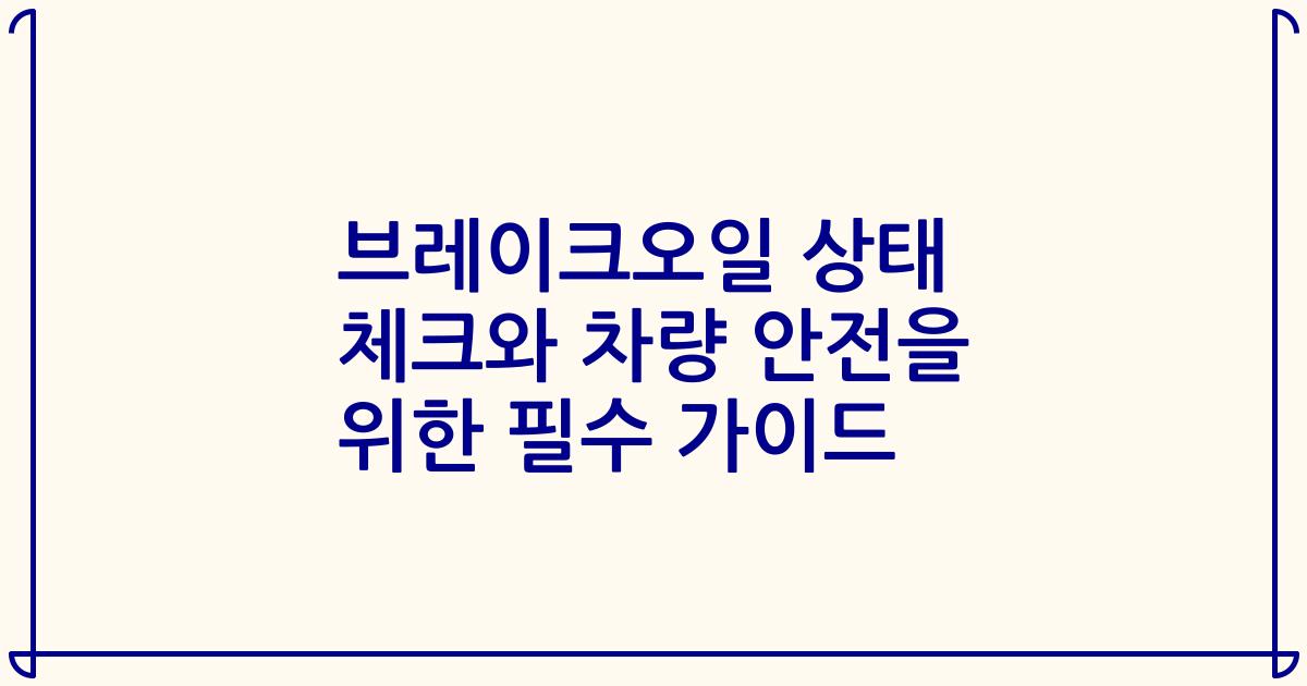 브레이크오일 상태 체크와 차량 안전을 위한 필수 가이드