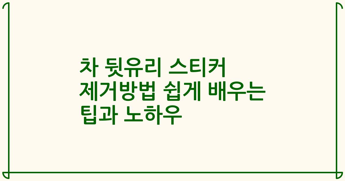차 뒷유리 스티커 제거방법 쉽게 배우는 팁과 노하우