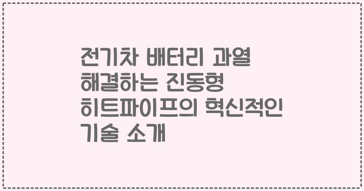 전기차 배터리 과열 해결하는 진동형 히트파이프의 혁신적인 기술 소개