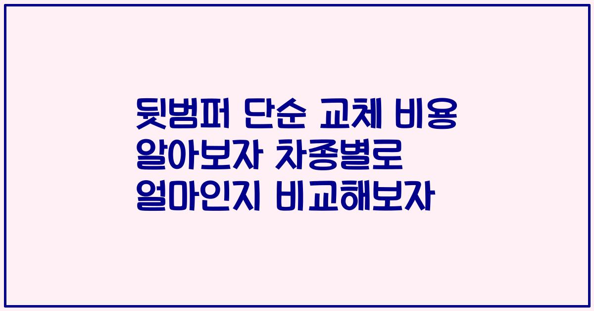 뒷범퍼 단순 교체 비용 알아보자 차종별로 얼마인지 비교해보자