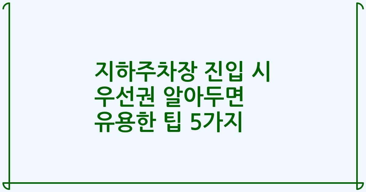 지하주차장 진입 시 우선권 알아두면 유용한 팁 5가지
