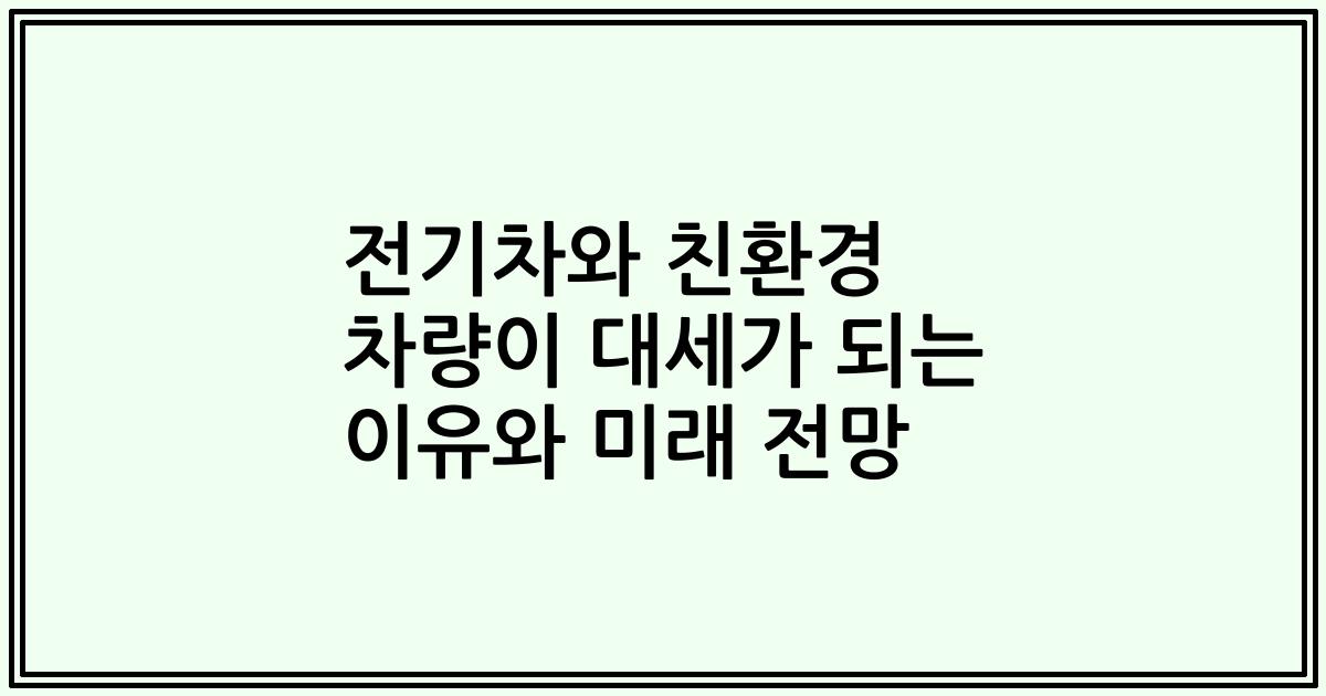 전기차와 친환경 차량이 대세가 되는 이유와 미래 전망