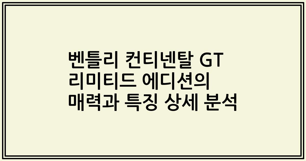 벤틀리 컨티넨탈 GT 리미티드 에디션의 매력과 특징 상세 분석