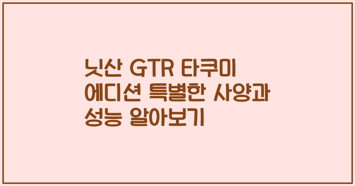 닛산 GTR 타쿠미 에디션 특별한 사양과 성능 알아보기