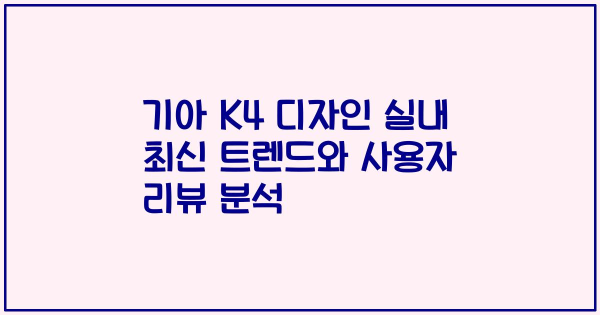 기아 K4 디자인 실내 최신 트렌드와 사용자 리뷰 분석