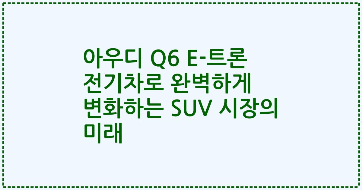 아우디 Q6 E-트론 전기차로 완벽하게 변화하는 SUV 시장의 미래