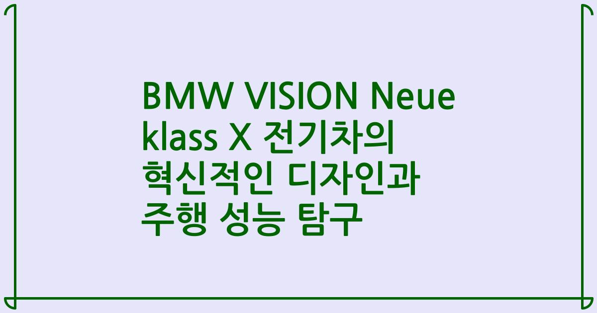 BMW VISION Neue klass X 전기차의 혁신적인 디자인과 주행 성능 탐구