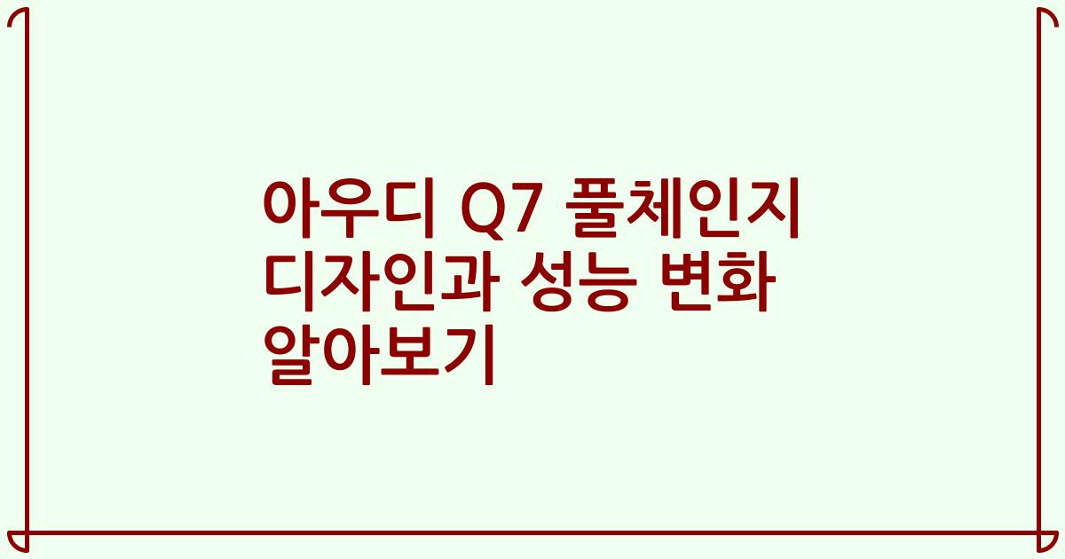 아우디 Q7 풀체인지 디자인과 성능 변화 알아보기