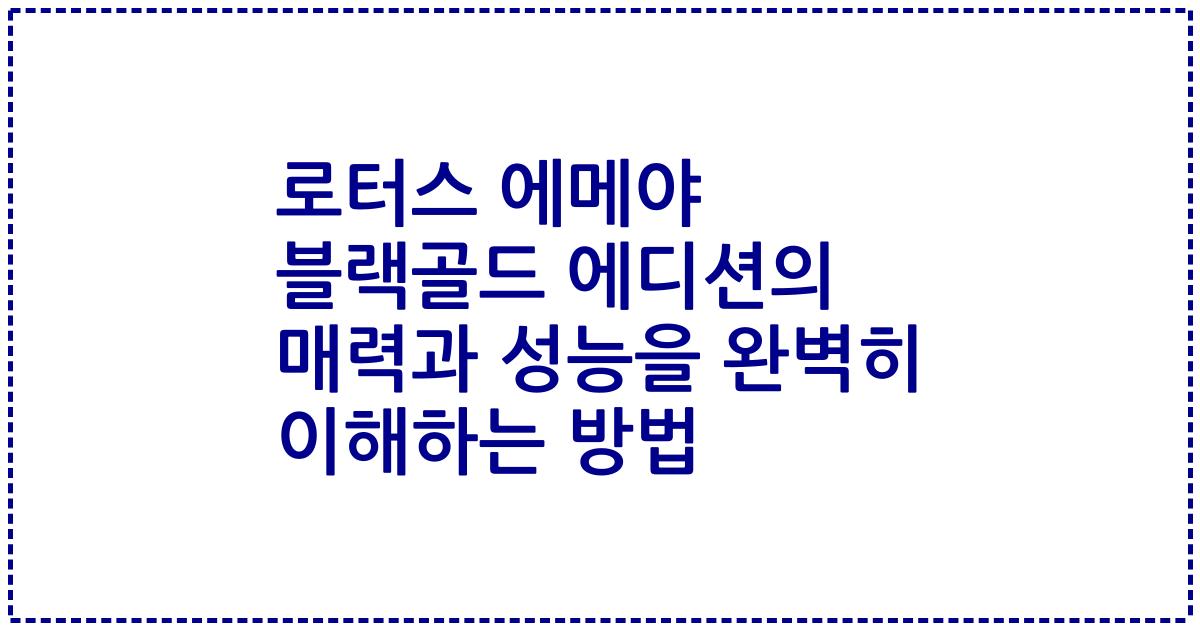 로터스 에메야 블랙골드 에디션의 매력과 성능을 완벽히 이해하는 방법