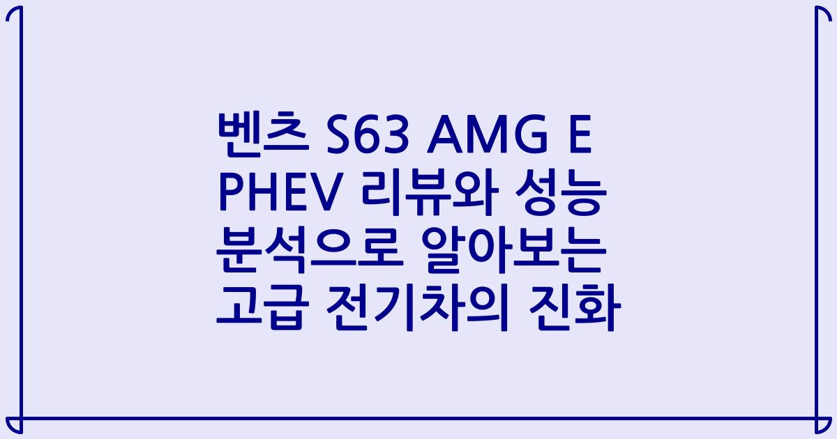 벤츠 S63 AMG E PHEV 리뷰와 성능 분석으로 알아보는 고급 전기차의 진화