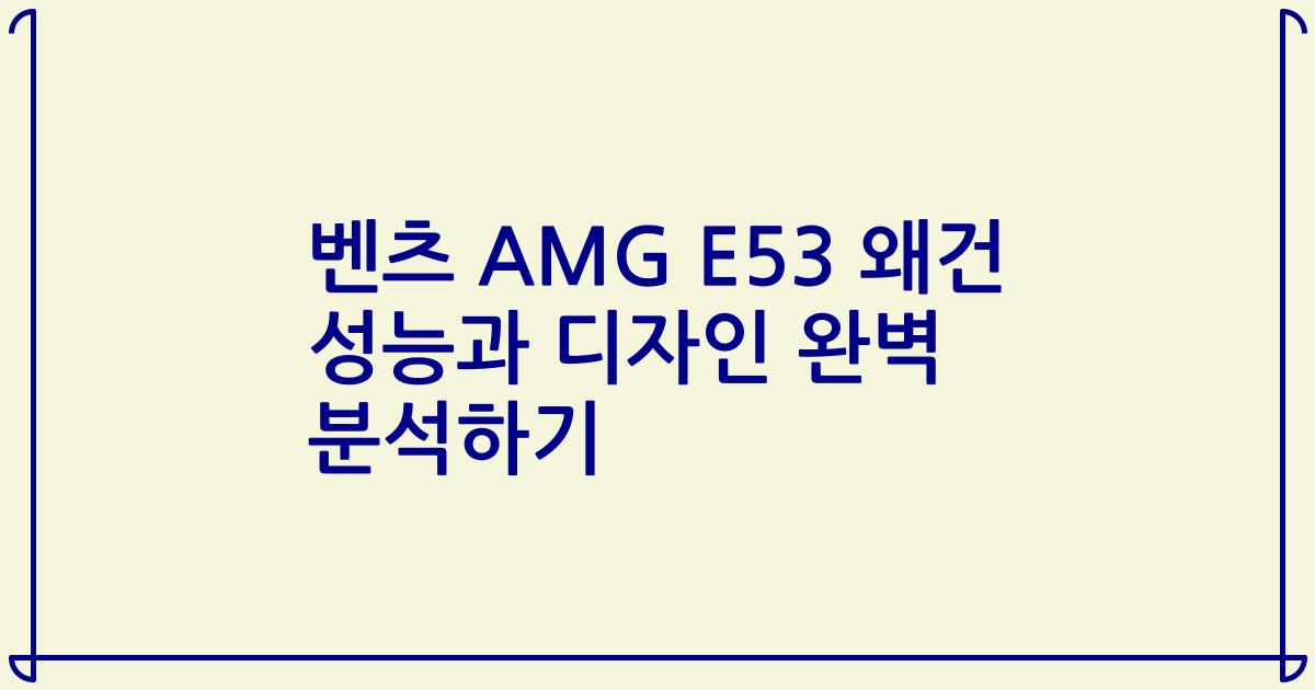 벤츠 AMG E53 왜건 성능과 디자인 완벽 분석하기