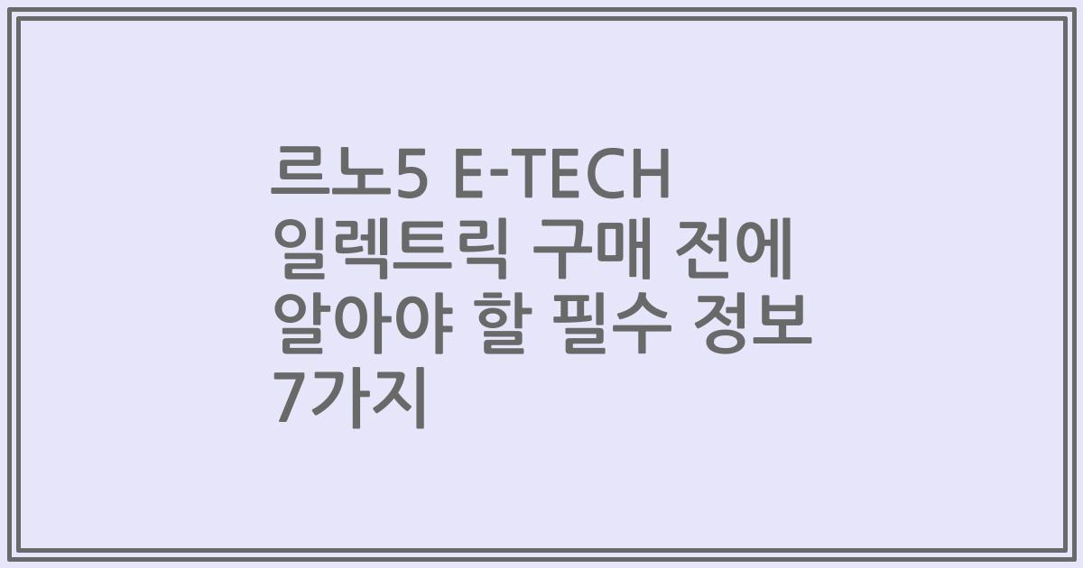 르노5 E-TECH 일렉트릭 구매 전에 알아야 할 필수 정보 7가지