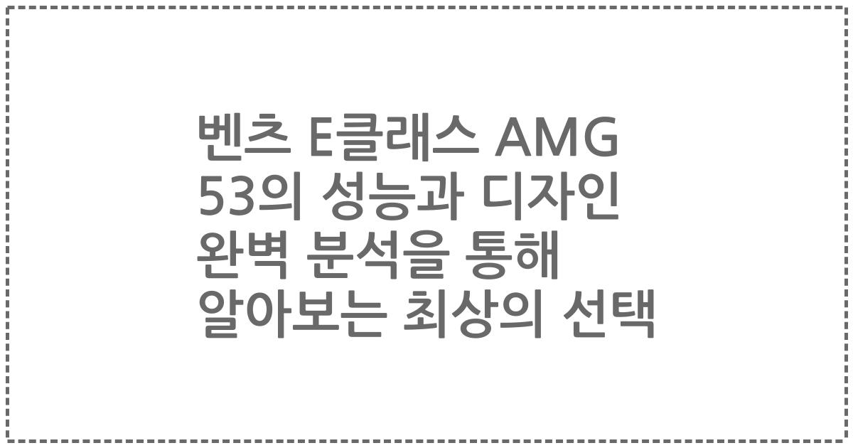 벤츠 E클래스 AMG 53의 성능과 디자인 완벽 분석을 통해 알아보는 최상의 선택