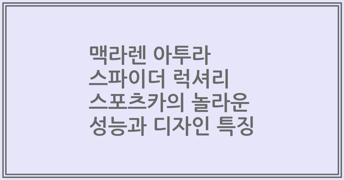 맥라렌 아투라 스파이더 럭셔리 스포츠카의 놀라운 성능과 디자인 특징