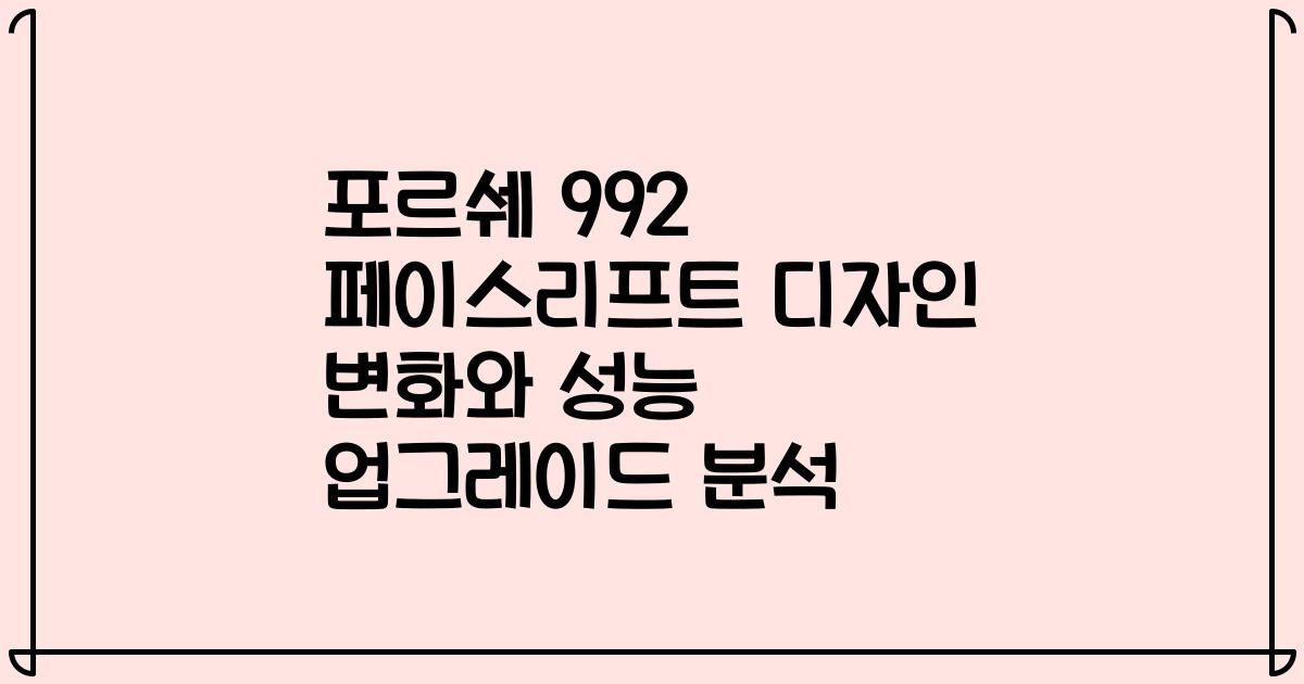 포르쉐 992 페이스리프트 디자인 변화와 성능 업그레이드 분석