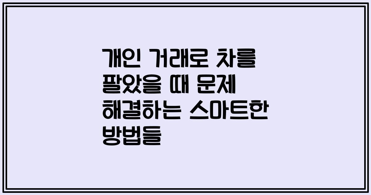 개인 거래로 차를 팔았을 때 문제 해결하는 스마트한 방법들