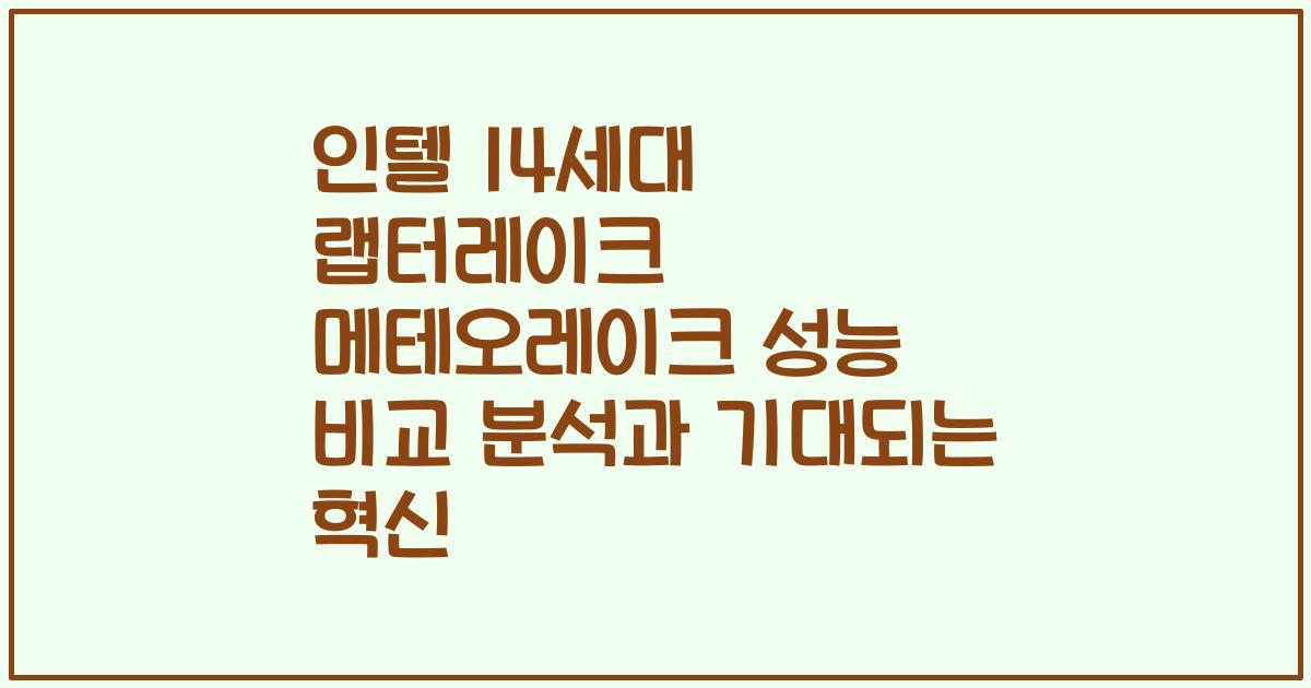 인텔 14세대 랩터레이크 메테오레이크 성능 비교 분석과 기대되는 혁신