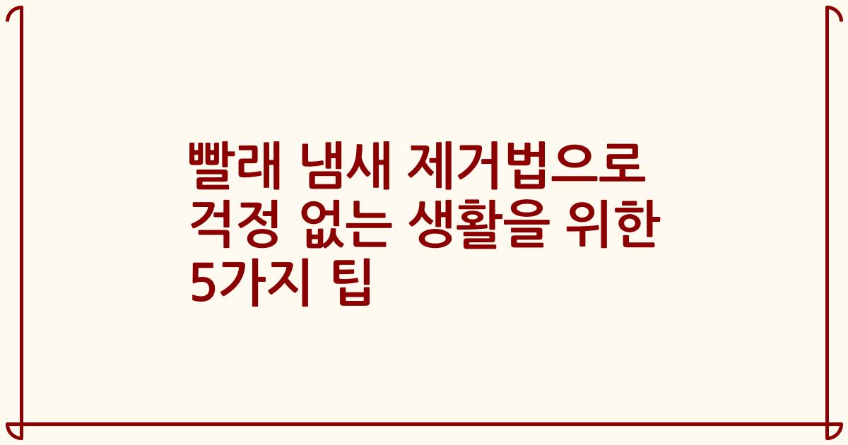 빨래 냄새 제거법으로 걱정 없는 생활을 위한 5가지 팁