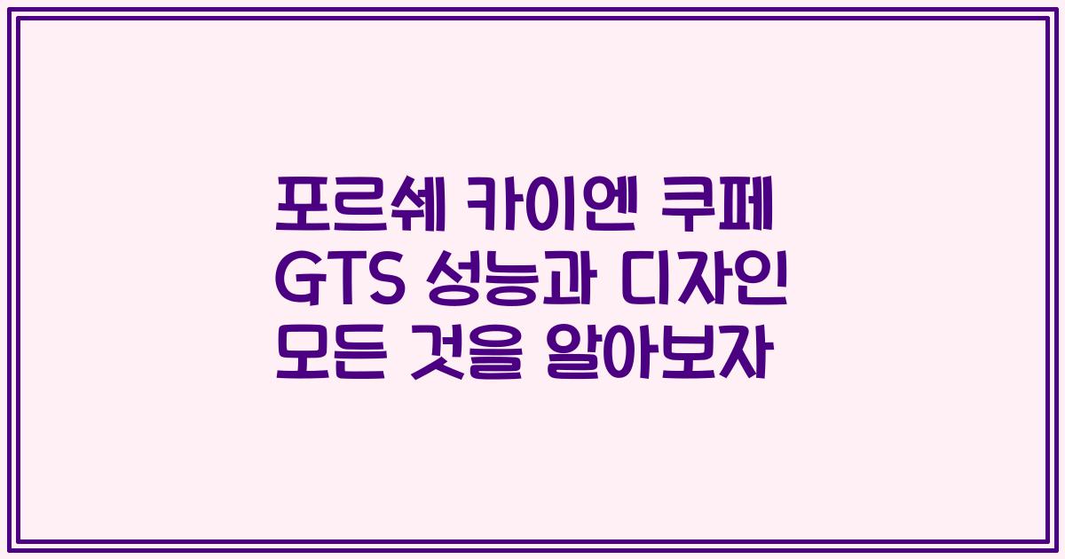 포르쉐 카이엔 쿠페 GTS 성능과 디자인 모든 것을 알아보자